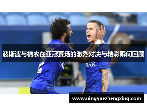 波斯波与棉农在亚冠赛场的激烈对决与精彩瞬间回顾