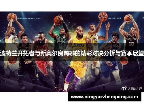 波特兰开拓者与新奥尔良鹈鹕的精彩对决分析与赛季展望