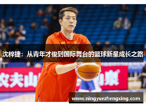 沈梓捷：从青年才俊到国际舞台的篮球新星成长之路