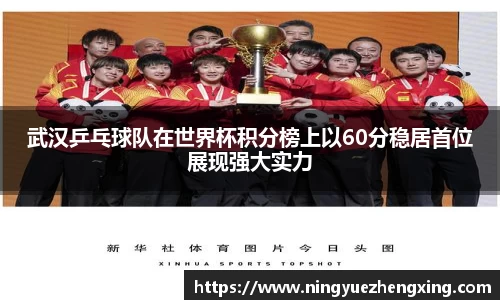 武汉乒乓球队在世界杯积分榜上以60分稳居首位展现强大实力