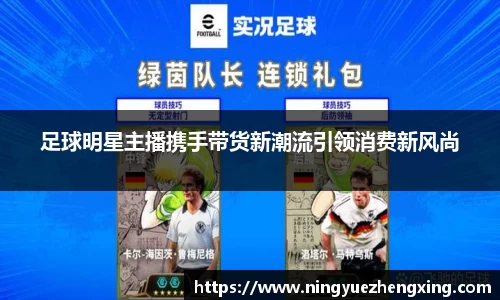 足球明星主播携手带货新潮流引领消费新风尚