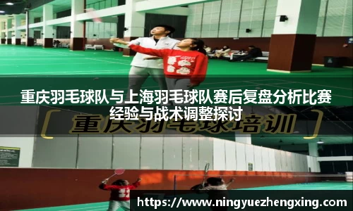 重庆羽毛球队与上海羽毛球队赛后复盘分析比赛经验与战术调整探讨
